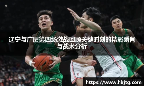 辽宁与广厦第四场激战回顾关键时刻的精彩瞬间与战术分析