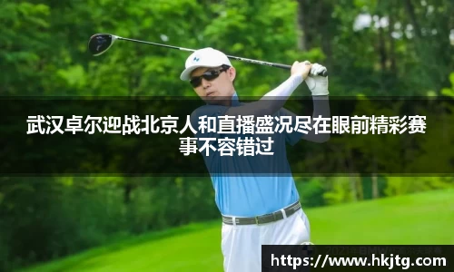 武汉卓尔迎战北京人和直播盛况尽在眼前精彩赛事不容错过