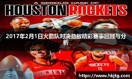 2017年2月1日火箭队对决劲敌精彩赛事回顾与分析